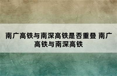 南广高铁与南深高铁是否重叠 南广高铁与南深高铁